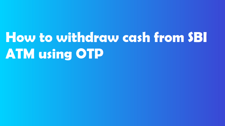 How to withdraw cash from SBI ATM using OTP 