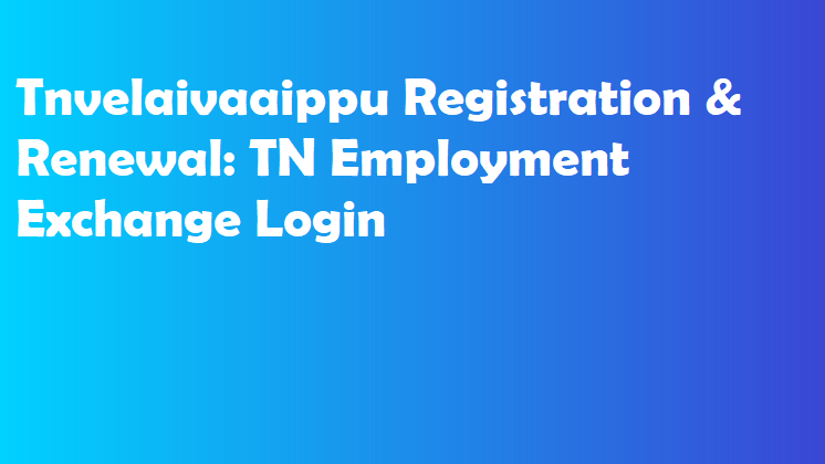 Tnvelaivaaippu Registration & Renewal: TN Employment Exchange Login 